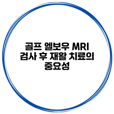 골프 엘보우 MRI 검사 후 재활 치료의 중요성