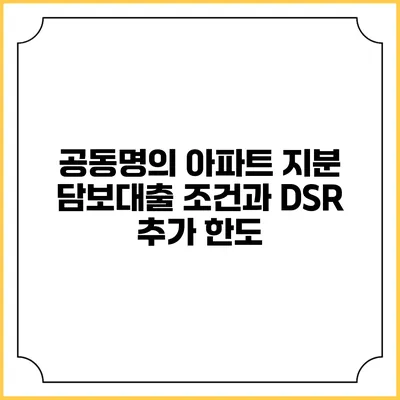 공동명의 아파트 지분 담보대출 조건과 DSR 추가 한도