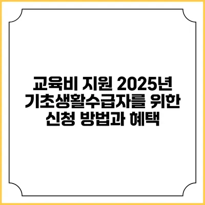 교육비 지원 2025년 기초생활수급자를 위한 신청 방법과 혜택