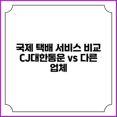 국제 택배 서비스 비교 CJ대한통운 vs 다른 업체