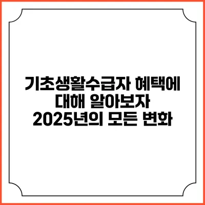 기초생활수급자 혜택에 대해 알아보자 2025년의 모든 변화