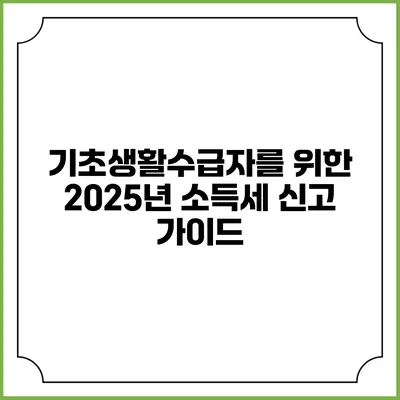 기초생활수급자를 위한 2025년 소득세 신고 가이드