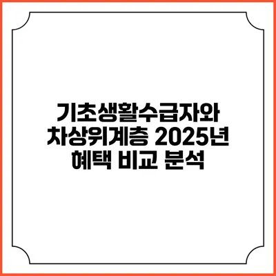 기초생활수급자와 차상위계층 2025년 혜택 비교 분석