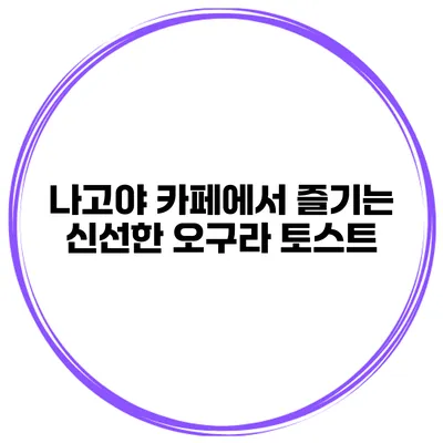 나고야 카페에서 즐기는 신선한 오구라 토스트