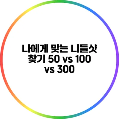 나에게 맞는 니들샷 찾기: 50 vs 100 vs 300