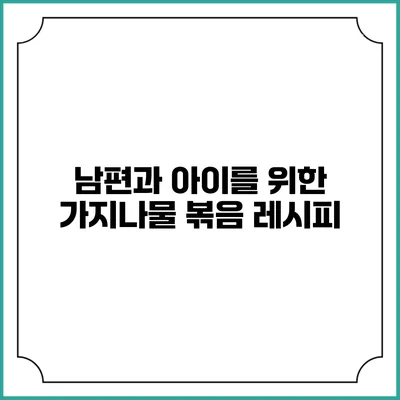 남편과 아이를 위한 가지나물 볶음 레시피