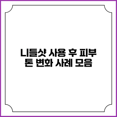 니들샷 사용 후 피부 톤 변화 사례 모음