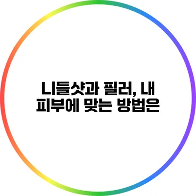 니들샷과 필러, 내 피부에 맞는 방법은?
