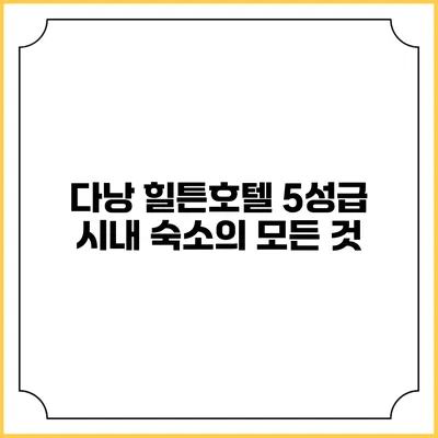다낭 힐튼호텔: 5성급 시내 숙소의 모든 것