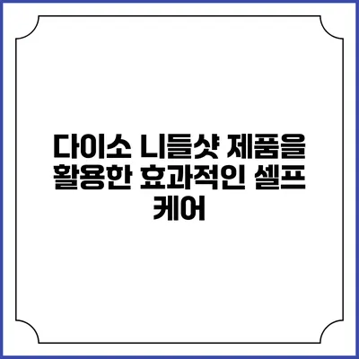 다이소 니들샷 제품을 활용한 효과적인 셀프 케어