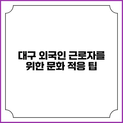 대구 외국인 근로자를 위한 문화 적응 팁