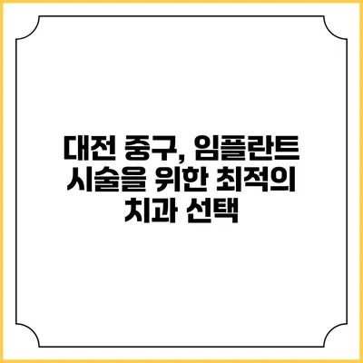 대전 중구, 임플란트 시술을 위한 최적의 치과 선택