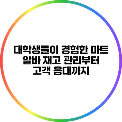 대학생들이 경험한 마트 알바: 재고 관리부터 고객 응대까지