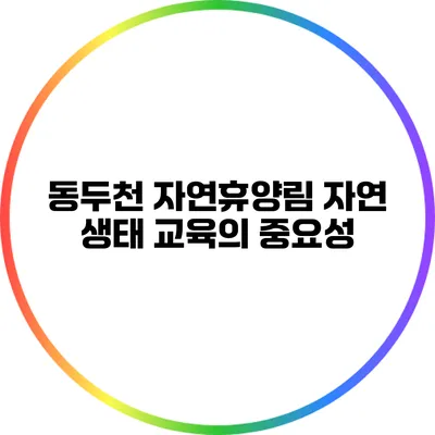 동두천 자연휴양림 자연 생태 교육의 중요성