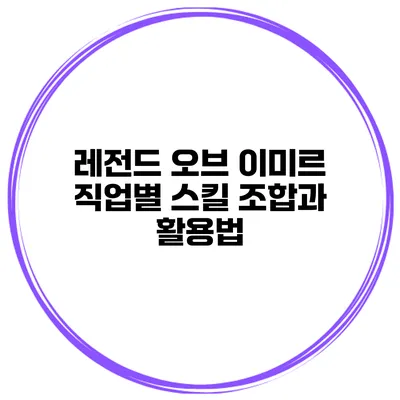 레전드 오브 이미르 직업별 스킬 조합과 활용법