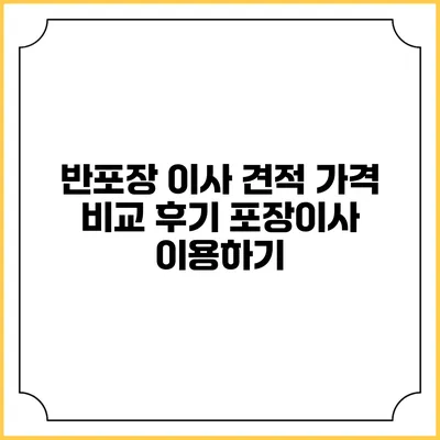 반포장 이사 견적 가격 비교 후기: 포장이사 이용하기