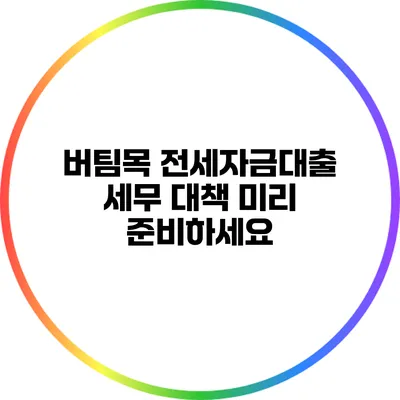 버팀목 전세자금대출 세무 대책: 미리 준비하세요
