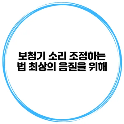 보청기 소리 조정하는 법 최상의 음질을 위해