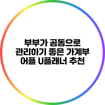 부부가 공동으로 관리하기 좋은 가계부 어플 U플래너 추천
