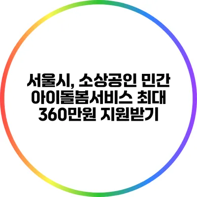 서울시, 소상공인 민간 아이돌봄서비스 최대 360만원 지원받기