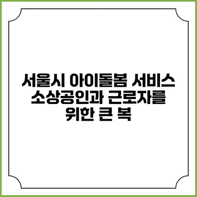 서울시 아이돌봄 서비스: 소상공인과 근로자를 위한 큰 복