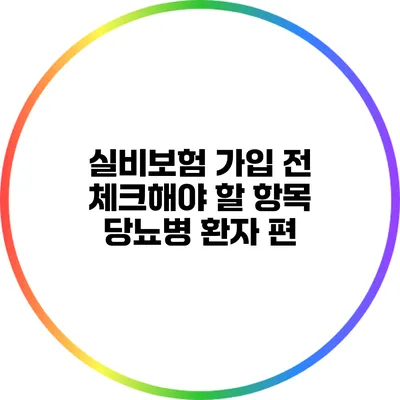 실비보험 가입 전 체크해야 할 항목: 당뇨병 환자 편