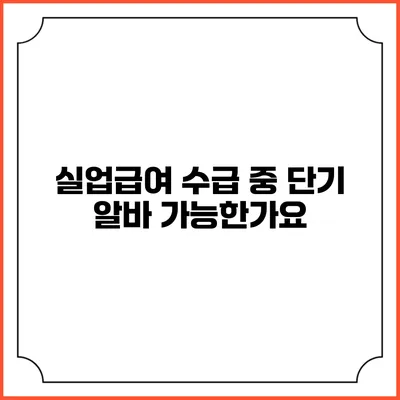 실업급여 수급 중 단기 알바 가능한가요?