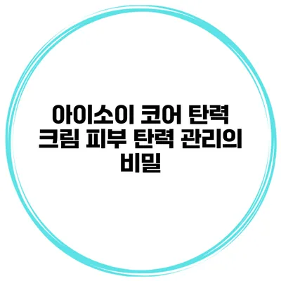 아이소이 코어 탄력 크림 피부 탄력 관리의 비밀