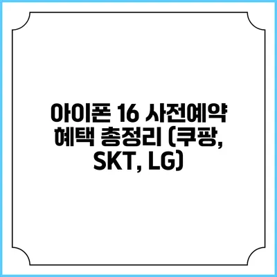 아이폰 16 사전예약 혜택 총정리 (쿠팡, SKT, LG)