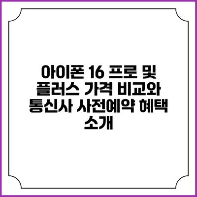 아이폰 16 프로 및 플러스 가격 비교와 통신사 사전예약 혜택 소개