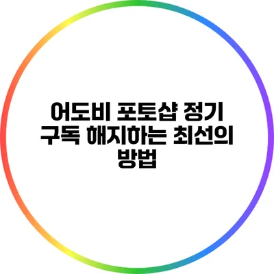 어도비 포토샵 정기 구독 해지하는 최선의 방법
