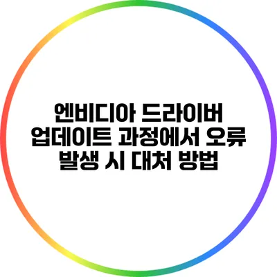 엔비디아 드라이버 업데이트 과정에서 오류 발생 시 대처 방법