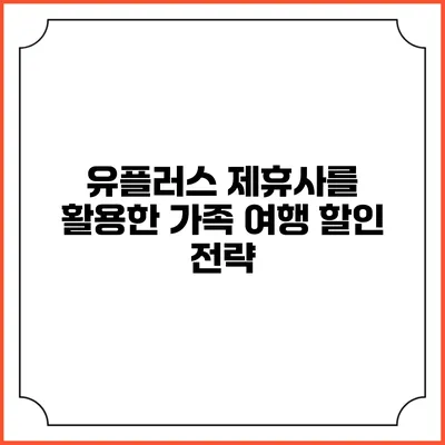 유플러스 제휴사를 활용한 가족 여행 할인 전략