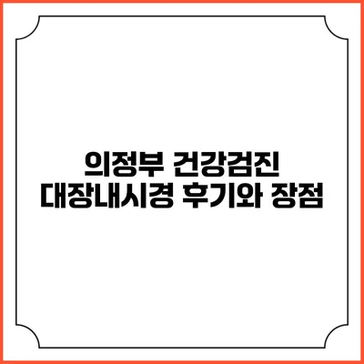의정부 건강검진: 대장내시경 후기와 장점