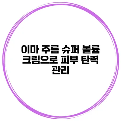 이마 주름 슈퍼 볼륨 크림으로 피부 탄력 관리