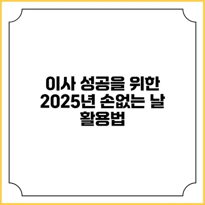 이사 성공을 위한 2025년 손없는 날 활용법