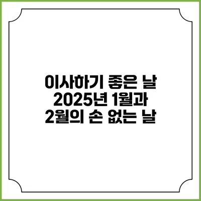 이사하기 좋은 날: 2025년 1월과 2월의 손 없는 날
