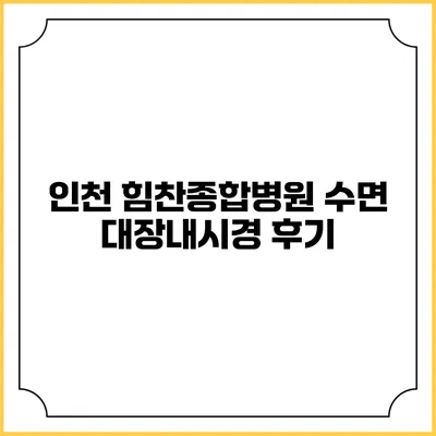 인천 힘찬종합병원 수면 대장내시경 후기