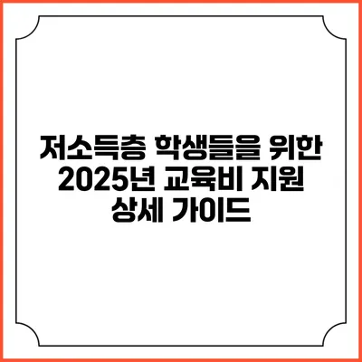 저소득층 학생들을 위한 2025년 교육비 지원 상세 가이드