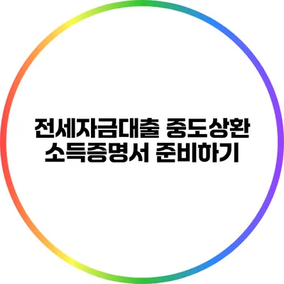 전세자금대출 중도상환 소득증명서 준비하기