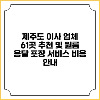 제주도 이사 업체 61곳 추천 및 원룸 용달 포장 서비스 비용 안내