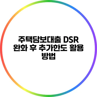 주택담보대출 DSR 완화 후 추가한도 활용 방법