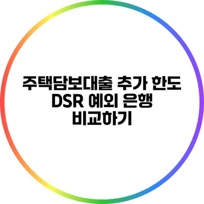 주택담보대출 추가 한도 DSR 예외 은행 비교하기