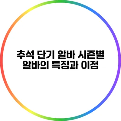 추석 단기 알바: 시즌별 알바의 특징과 이점