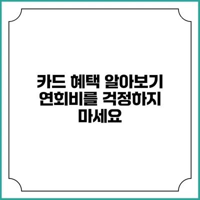 카드 혜택 알아보기 연회비를 걱정하지 마세요