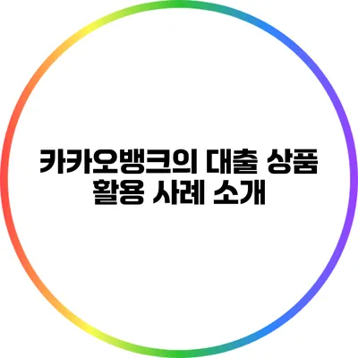 카카오뱅크의 대출 상품 활용 사례 소개