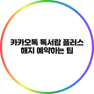 카카오톡 톡서랍 플러스 해지 예약하는 팁