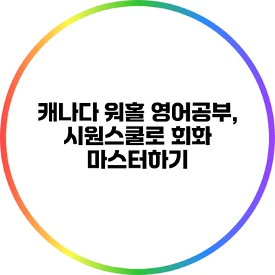 캐나다 워홀 영어공부, 시원스쿨로 회화 마스터하기