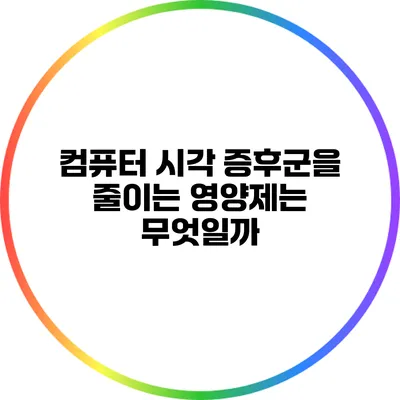 컴퓨터 시각 증후군을 줄이는 영양제는 무엇일까?