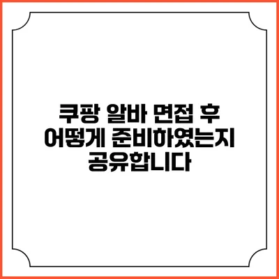 쿠팡 알바 면접 후 어떻게 준비하였는지 공유합니다